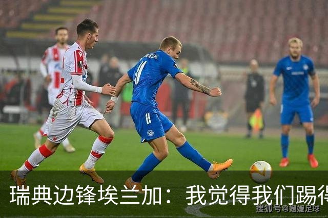 瑞典边锋埃兰加：我觉得我们踢得非常出色，这不像1-5惨败的比赛